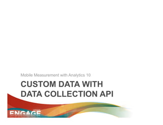 Mobile Measurement with Analytics 10

CUSTOM DATA WITH
DATA COLLECTION API
 