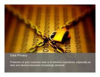 Data Privacy"
"
Protection of your customer data is of extreme importance, especially as
data and devices becomes increasingly personal"
 