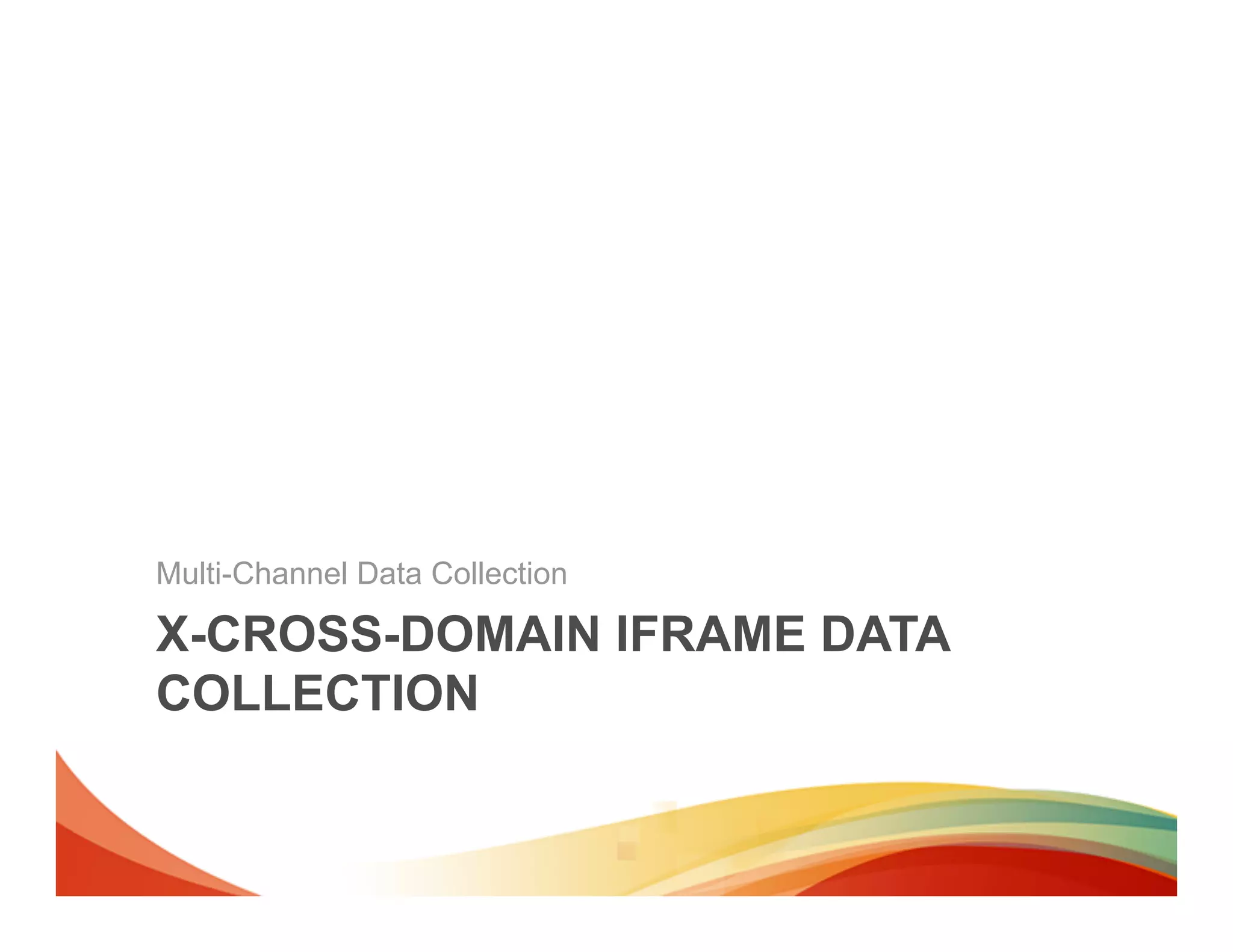 Multi-Channel Data Collection

X-CROSS-DOMAIN IFRAME DATA
COLLECTION
 