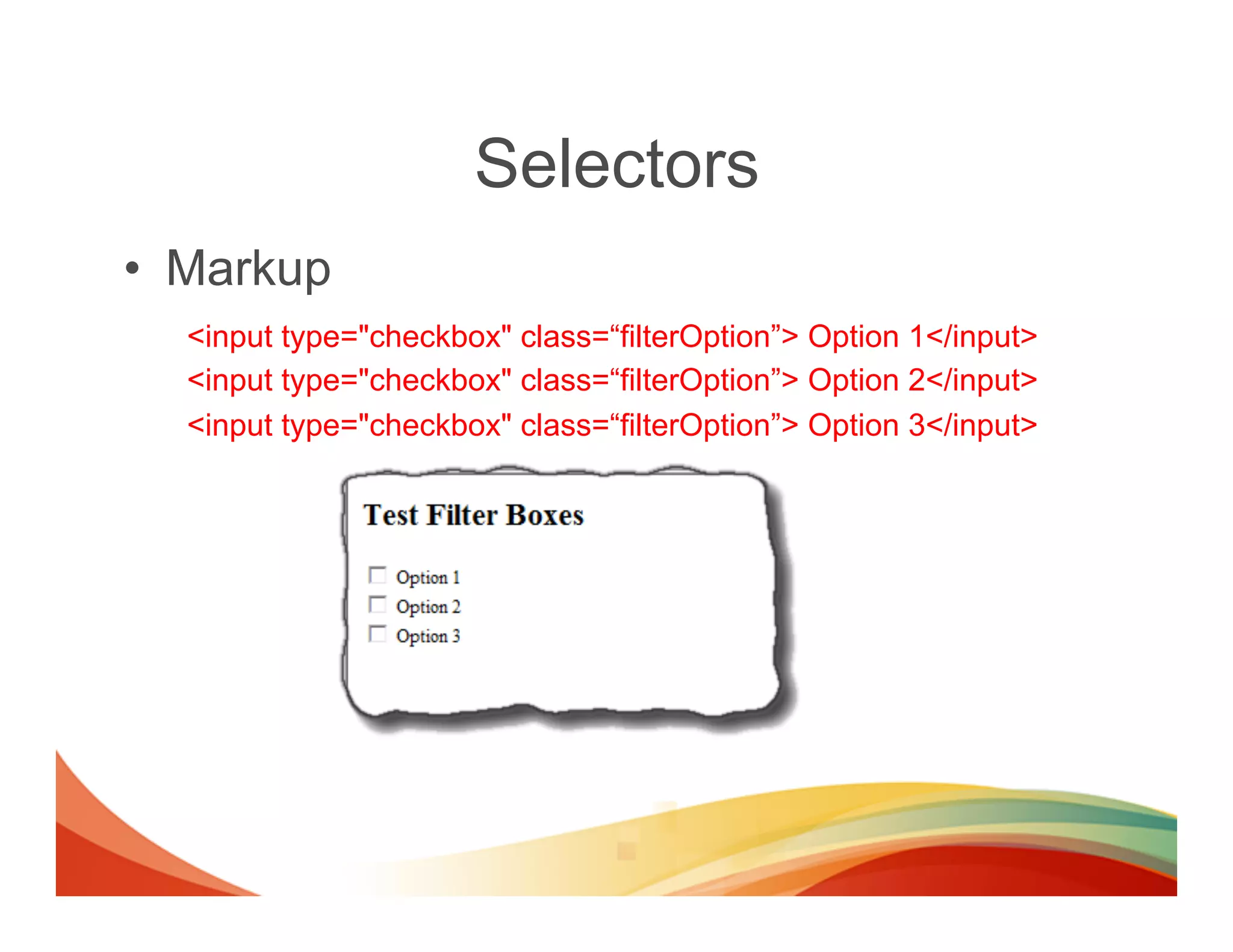 Selectors
•  Markup
  <input type="checkbox" class=“filterOption”> Option 1</input>
  <input type="checkbox" class=“filterOption”> Option 2</input>
  <input type="checkbox" class=“filterOption”> Option 3</input>
 