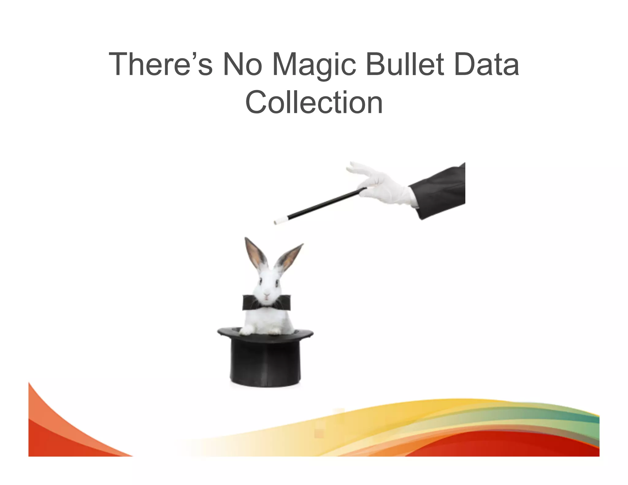 There’s No Magic Bullet Data
         Collection
 