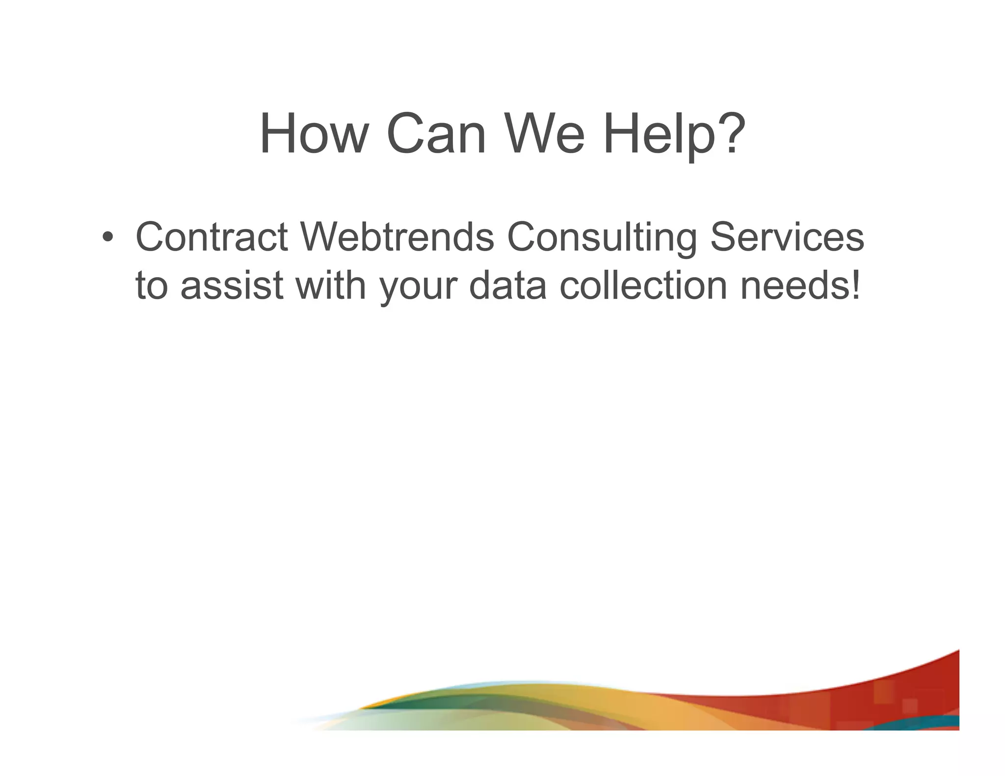 How Can We Help?
•  Contract Webtrends Consulting Services
   to assist with your data collection needs!
 