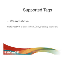 Supported Tags

•  V8 and above
NOTE: need V10 or above for Click Activity (Heat Map parameters)
 