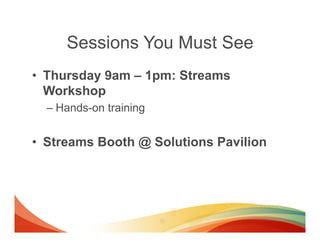 Sessions You Must See
•  Thursday 9am – 1pm: Streams
   Workshop
  –  Hands-on training


•  Streams Booth @ Solutions Pavilion
 