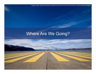 Image by zetson used with Attribution as directed by Creative Commons http://www.ﬂickr.com/photos/zetson/254608875




Where Are We Going?
 