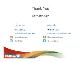 Thank You

                    Questions?



Susan Etlinger               Merlyn Gordon

susan@altimetergroup.com     merlyn.gordon@webtrends.com

susanetlinger.com            blogs.webtrends.com

@setlinger                   @merlyngordon
 