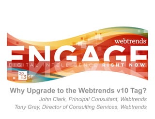 Why Upgrade to the Webtrends v10 Tag?
          John Clark, Principal Consultant, Webtrends
 Tony Gray, Director of Consulting Services, Webtrends
 