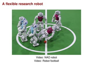 A ﬂexible research robot
Video: NAO robot
Video: Robot football
 