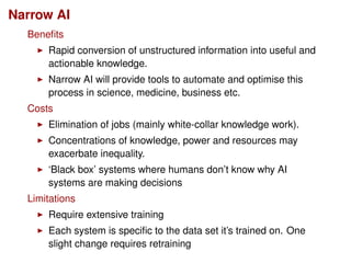 Narrow AI
Beneﬁts
Rapid conversion of unstructured information into useful and
actionable knowledge.
Narrow AI will provid...