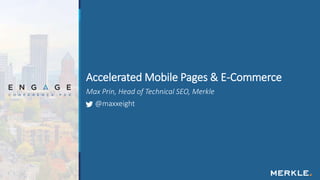 Max Prin, Head of Technical SEO, Merkle
@maxxeight
Accelerated Mobile Pages & E-Commerce
 