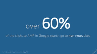 Max Prin @maxxeight | Engage Conference 2018 #EngagePDX
over 60%
of the clicks to AMP in Google search go to non-news sites
 