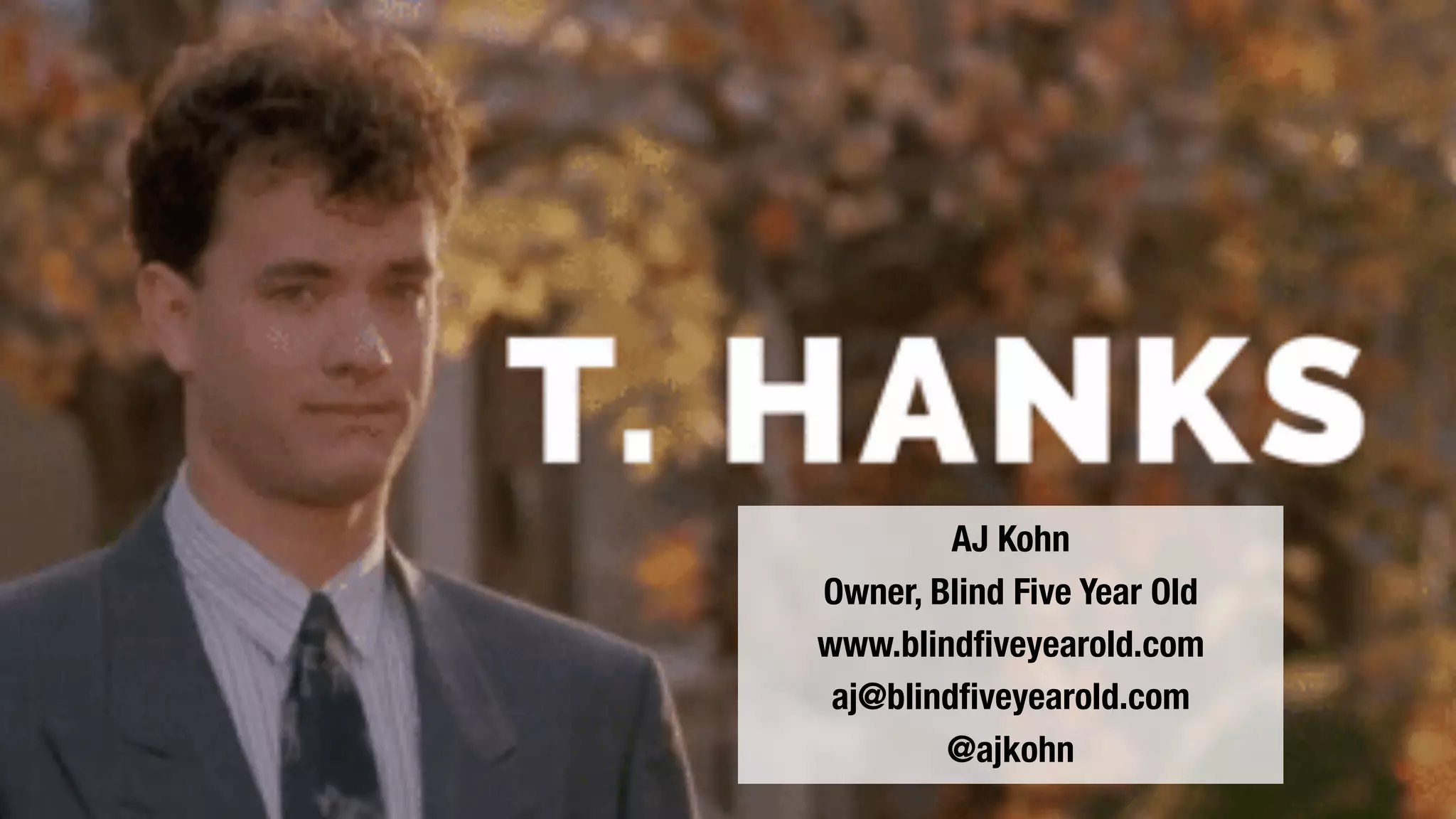 AJ Kohn
Owner, Blind Five Year Old
www.blindfiveyearold.com
aj@blindfiveyearold.com
@ajkohn
 