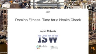 #engageug
#engageug
Ad 09
Domino Fitness. Time for a Health Check
Jared Roberts
 