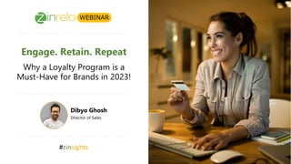 Engage. Retain. Repeat
Why a Loyalty Program is a
Must-Have for Brands in 2023!
Dibyo Ghosh
Director of Sales
#zinsights
WEBINAR
 