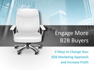 Engage More
B2B Buyers
3 Ways to Change Your
B2B Marketing Approach
and Increase Profit
 