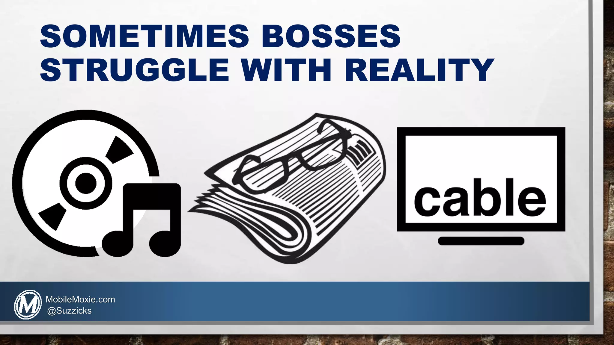 SOMETIMES BOSSES
STRUGGLE WITH REALITY
MobileMoxie.com
@Suzzicks
 