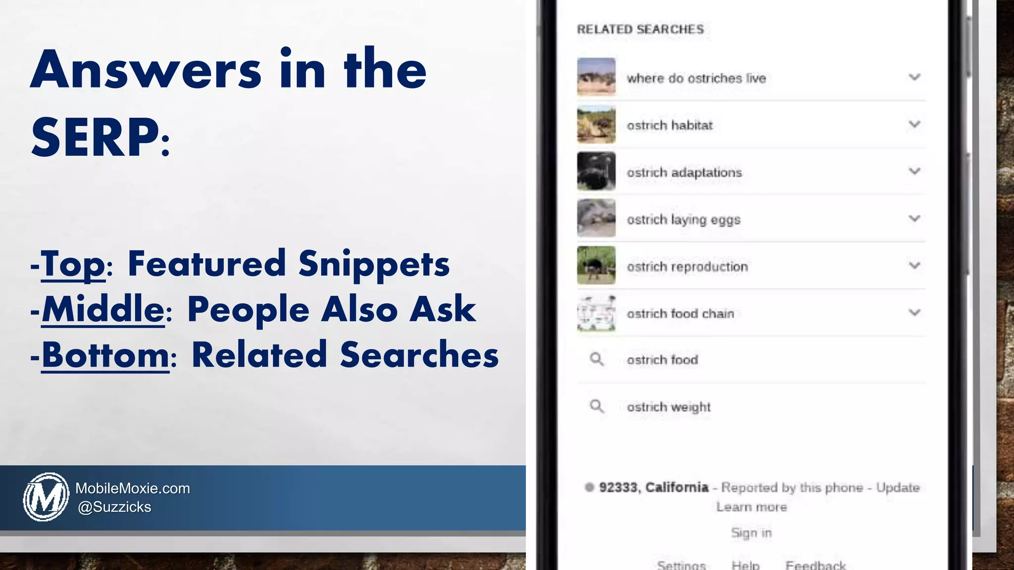 Answers in the
SERP:
-Top: Featured Snippets
-Middle: People Also Ask
-Bottom: Related Searches
MobileMoxie.com
@Suzzicks
 