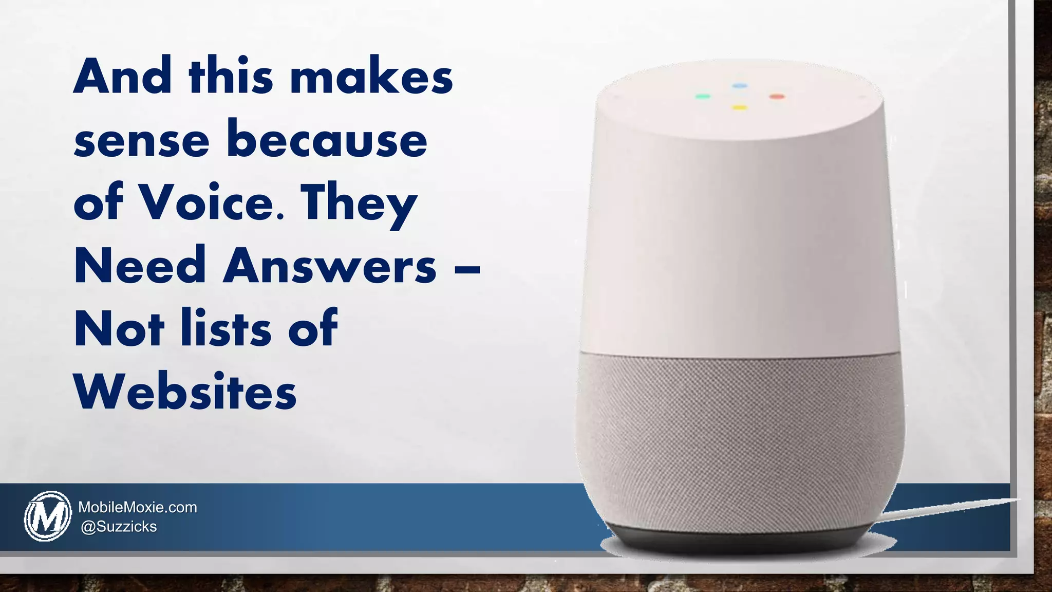 And this makes
sense because
of Voice. They
Need Answers –
Not lists of
Websites
MobileMoxie.com
@Suzzicks
 