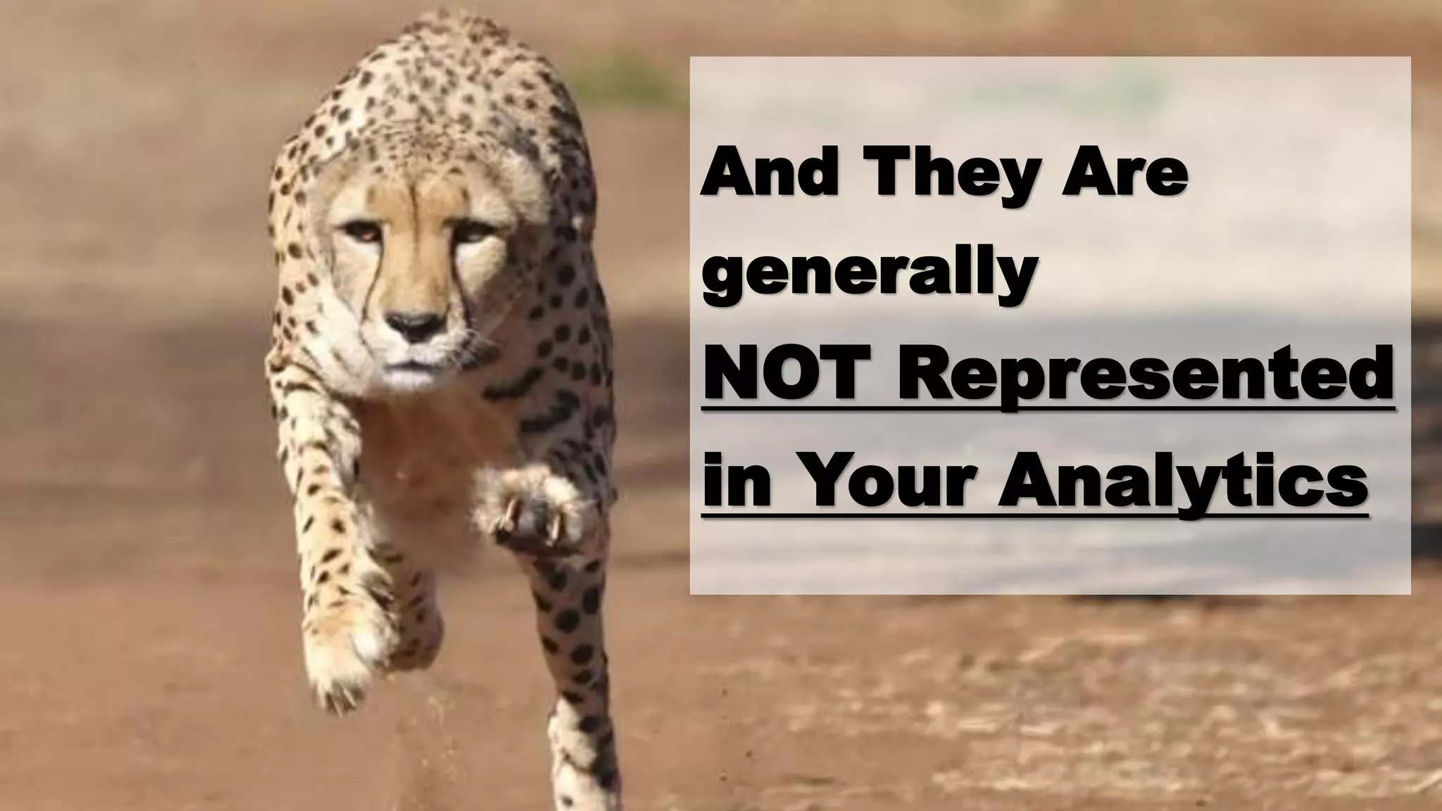 And They Are
generally
NOT Represented
in Your Analytics
 