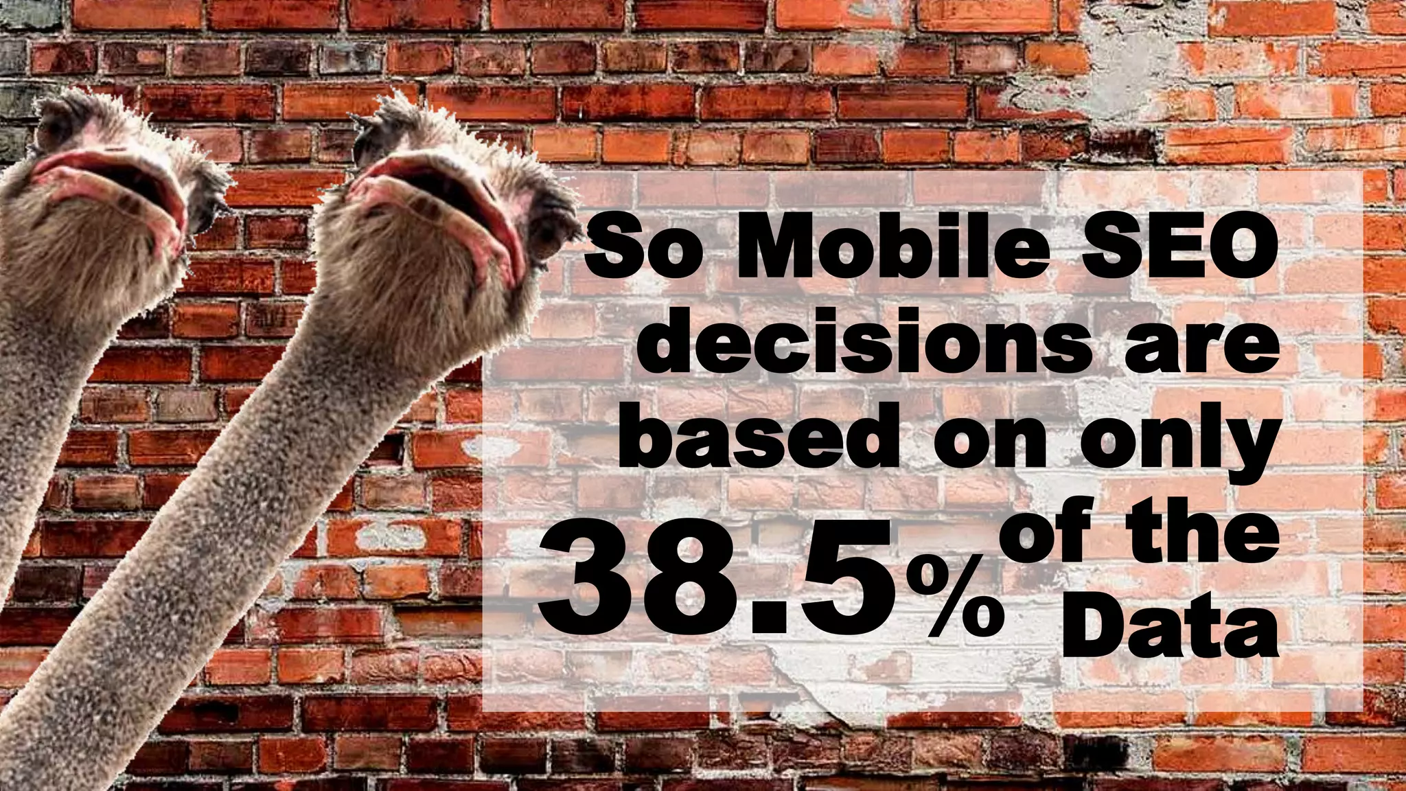 So Mobile SEO
decisions are
based on only
of the
Data38.5%
 