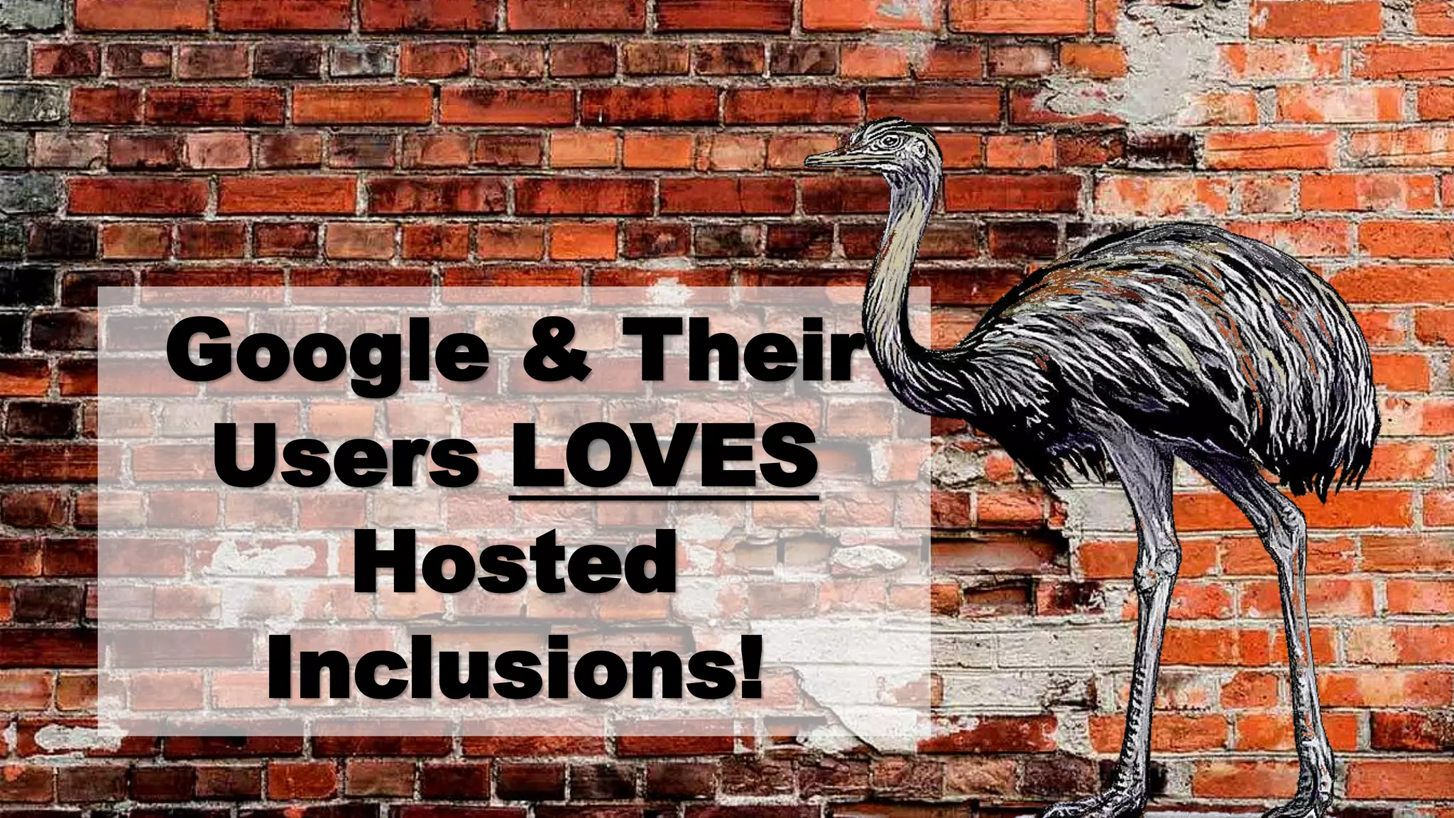 Google & Their
Users LOVES
Hosted
Inclusions!
 