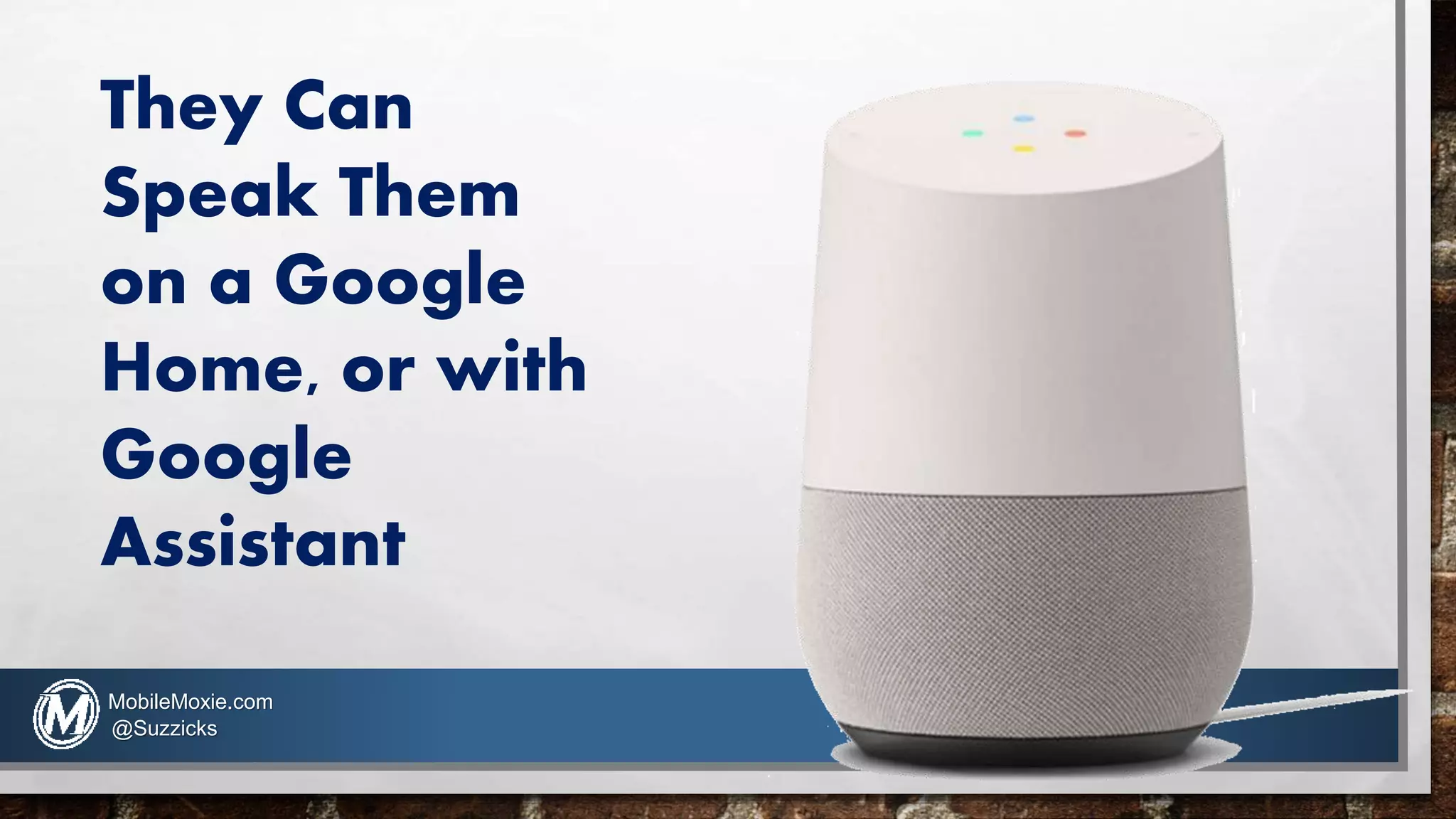 They Can
Speak Them
on a Google
Home, or with
Google
Assistant
MobileMoxie.com
@Suzzicks
 