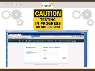 Test initial install
Use the URL of the local Connections machine + the port number/homepage
 