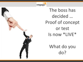 The boss has
decided …
Proof of concept
or test
Is now *LIVE*
What do you
do?
 