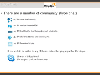 Skype Chats
• There are a number of community skype chats
If you wish to be added to any of these chats either ping myself or Christoph.
Sharon – dilftechnical
Christoph - christophstoettner
 