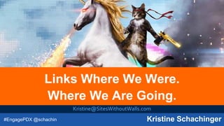 #EngagePDX @schachin Kristine Schachinger
Links Where We Were.
Where We Are Going.
Kristine@SitesWithoutWalls.com
 