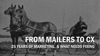 FROM MAILERS TO CX
25 YEARS OF MARKETING, & WHAT NEEDS FIXING
 