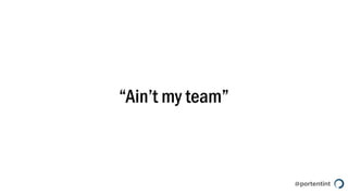@portentint
“Ain’t my team”
 