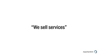 @portentint
“We sell services”
 