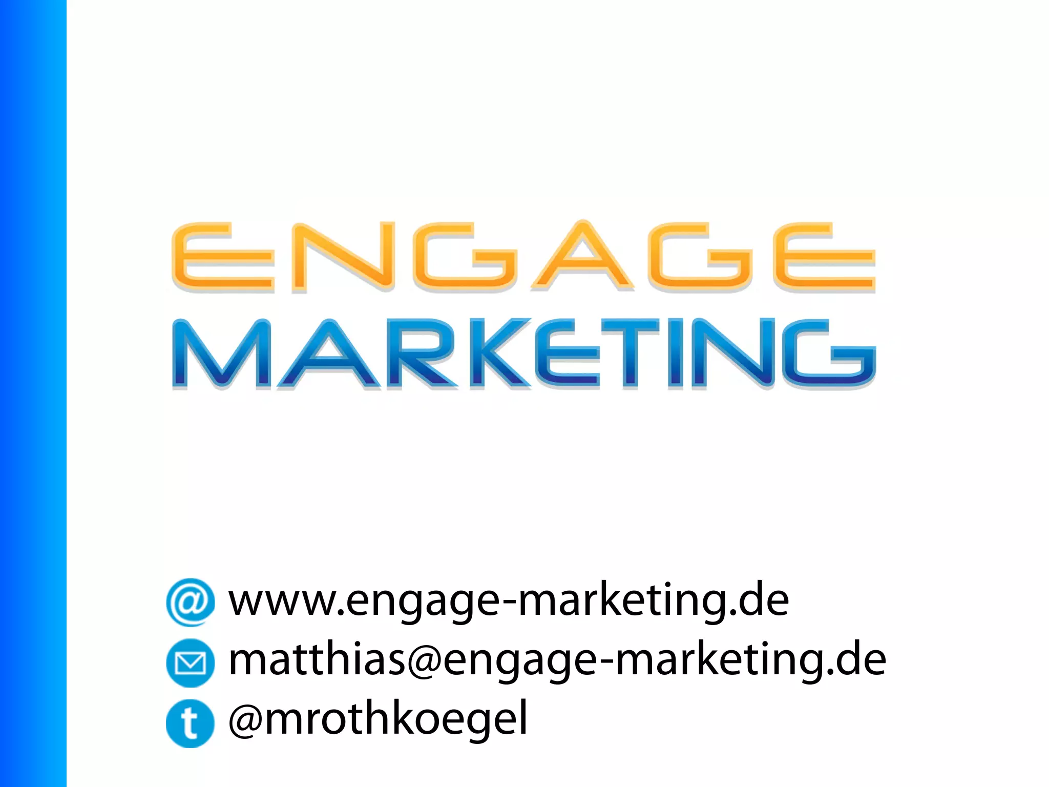 www.engage-marketing.de
matthias@engage-marketing.de
@mrothkoegel
 