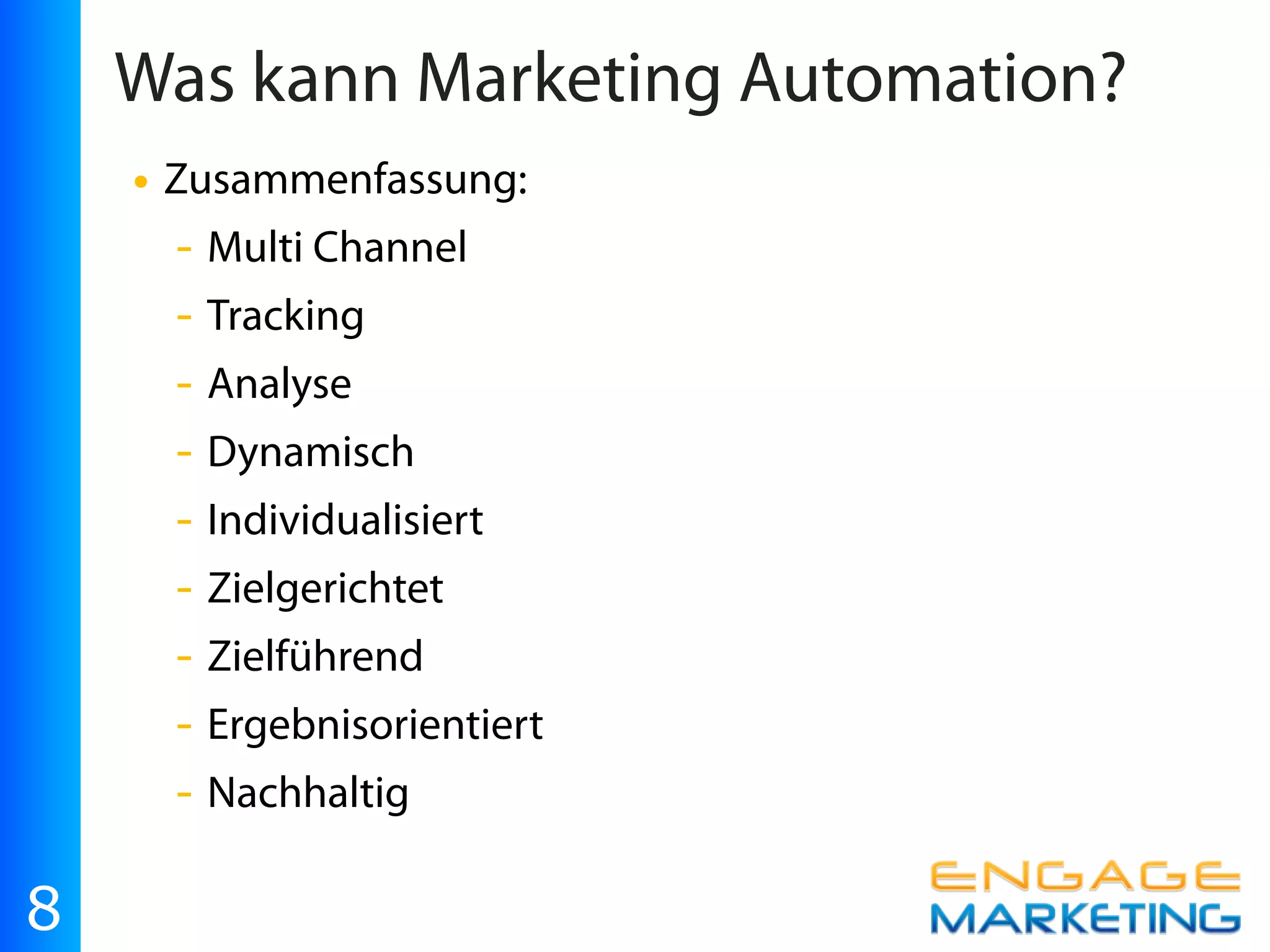 Was kann Marketing Automation?
    • Zusammenfassung:
     - Multi Channel
     - Tracking
     - Analyse
     - Dynamisch
     - Individualisiert
     - Zielgerichtet
     - Zielführend
     - Ergebnisorientiert
     - Nachhaltig

8
 