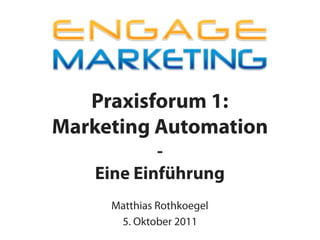 Praxisforum 1:
Marketing Automation
           -
   Eine Einführung
     Matthias Rothkoegel
      5. Oktober 2011
 