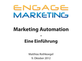 Marketing Automation
           -
   Eine Einführung

     Matthias Rothkoegel
      9. Oktober 2012
 