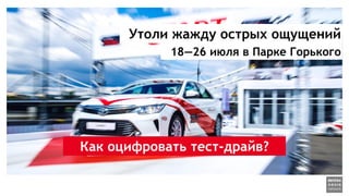 Утоли жажду острых ощущений
18—26 июля в Парке Горького
Как оцифровать тест-драйв?
 