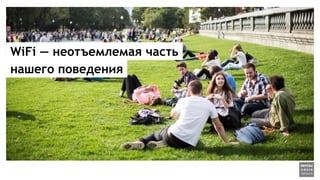WiFi — неотъемлемая часть
нашего поведения
 