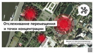 Отслеживание перемещения
и точки концентрации
Данные не персонализированные —
это данные мобильных устройств
 