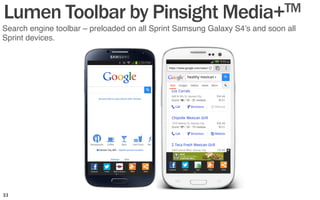 Search engine toolbar – preloaded on all Sprint Samsung Galaxy S4’s and soon all
Sprint devices. "
Lumen Toolbar by Pinsight Media+TM
33	
  
 