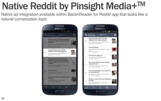 Native ad integration available within BaconReader for Reddit app that looks like a
natural conversation topic"
Native Reddit by Pinsight Media+TM
36	
  
 
