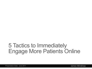 5 Tactics to Immediately
    Engage More Patients Online

Presentation Date: June 2011   James Windrow
 
