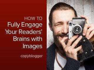 HOW TO
Fully Engage
Your Readers’
Brains with
Images
 