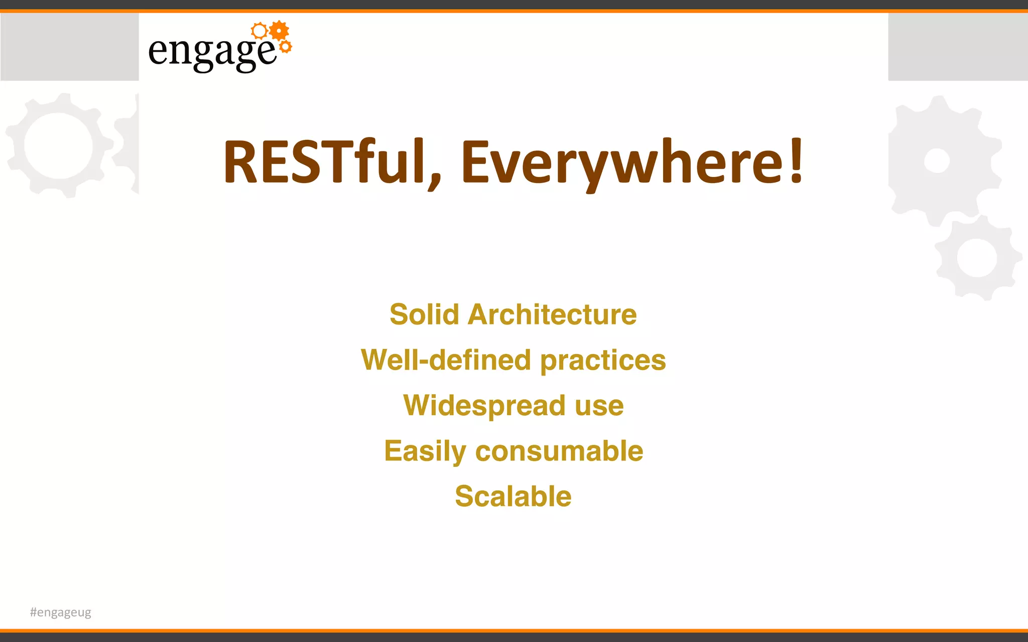 #engageug
RESTful,	Everywhere!
Solid Architecture
Well-deﬁned practices
Widespread use
Easily consumable
Scalable
 