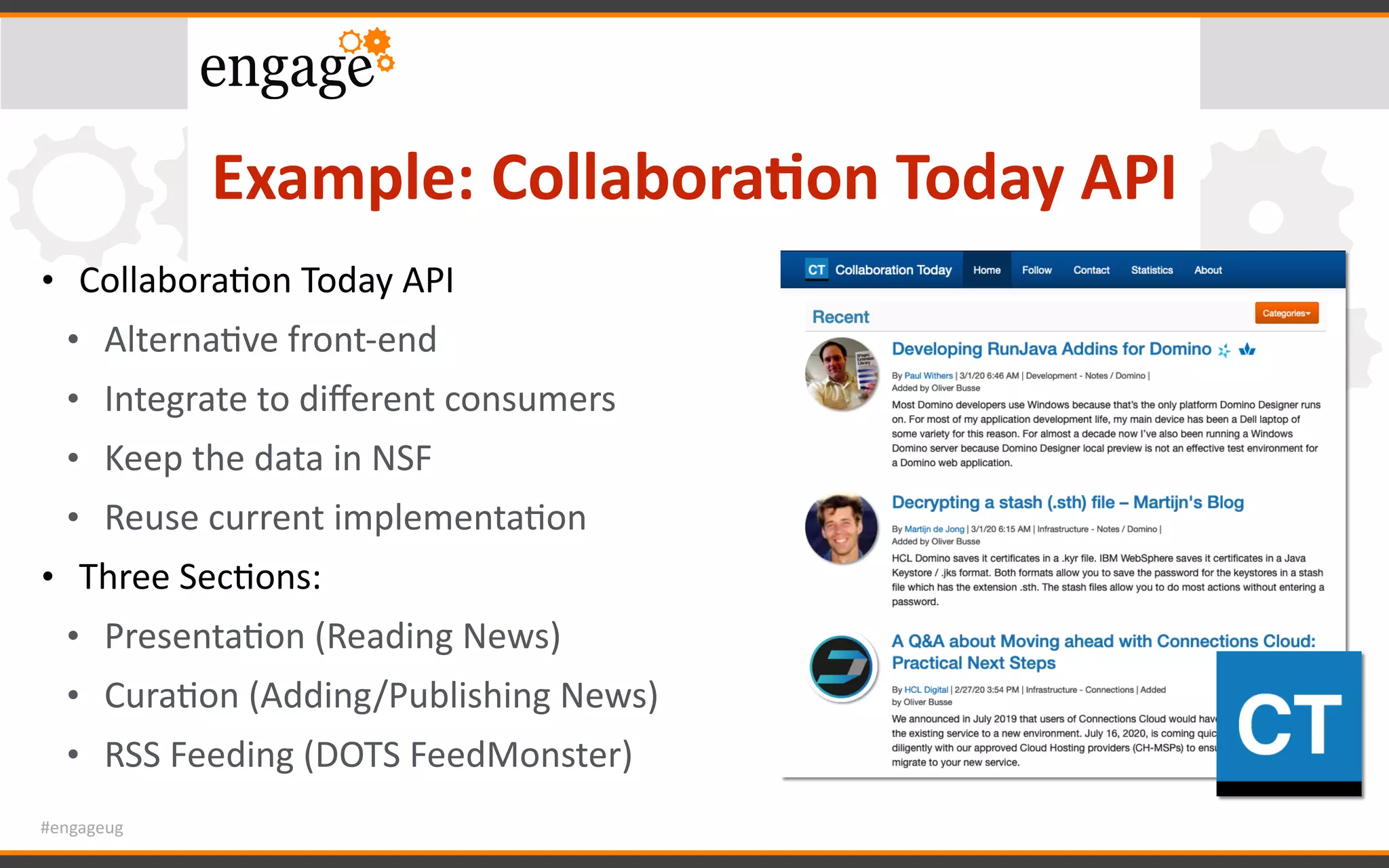 #engageug
Example:	Collabora<on	Today	API
• CollaboraGon	Today	API	
• AlternaGve	front-end	
• Integrate	to	diﬀerent	consumers	
• Keep	the	data	in	NSF	
• Reuse	current	implementaGon	
• Three	SecGons:	
• PresentaGon	(Reading	News)	
• CuraGon	(Adding/Publishing	News)	
• RSS	Feeding	(DOTS	FeedMonster)
 