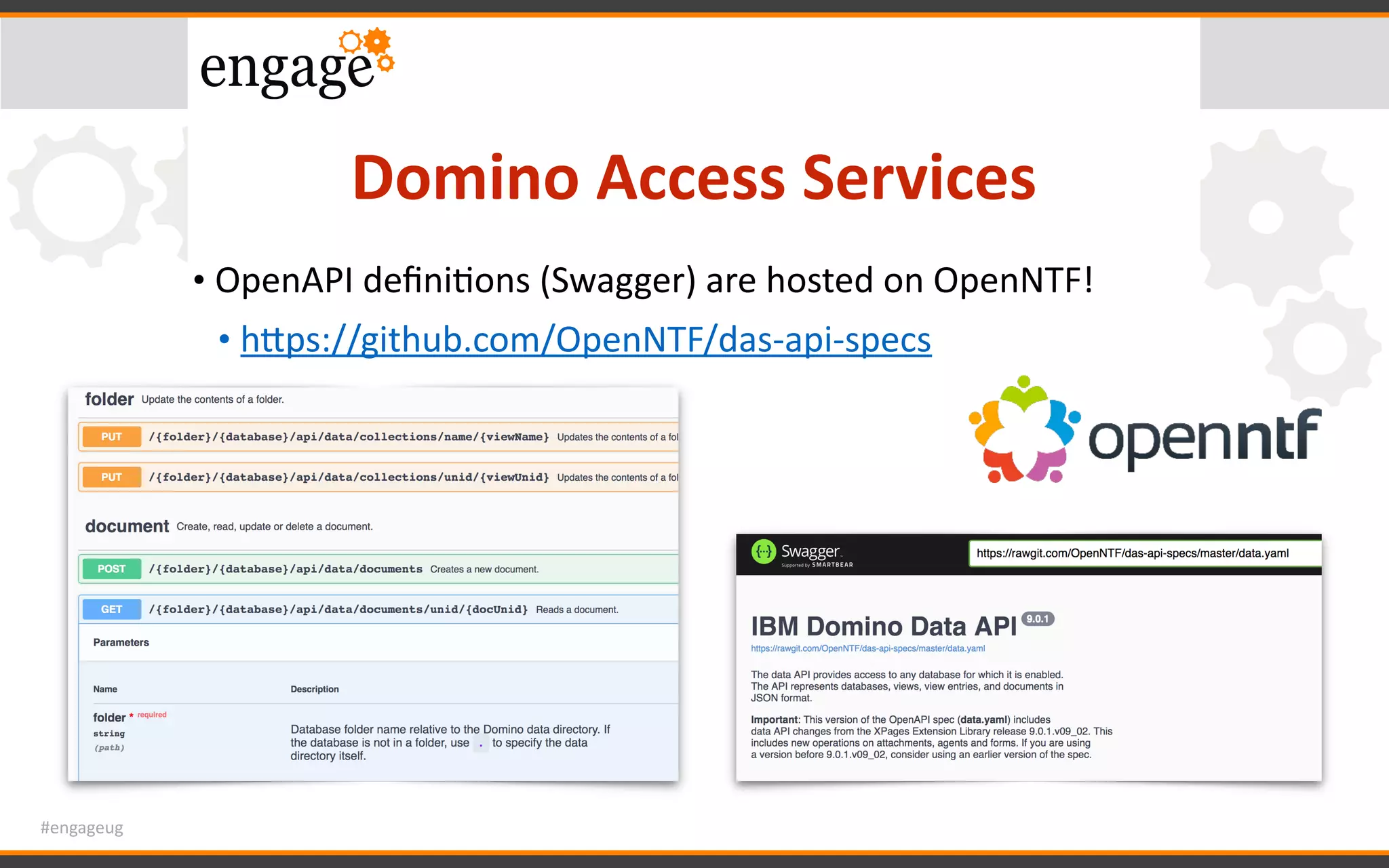 #engageug
Domino	Access	Services
• OpenAPI	deﬁniGons	(Swagger)	are	hosted	on	OpenNTF!	
• hWps://github.com/OpenNTF/das-api-specs	
 
