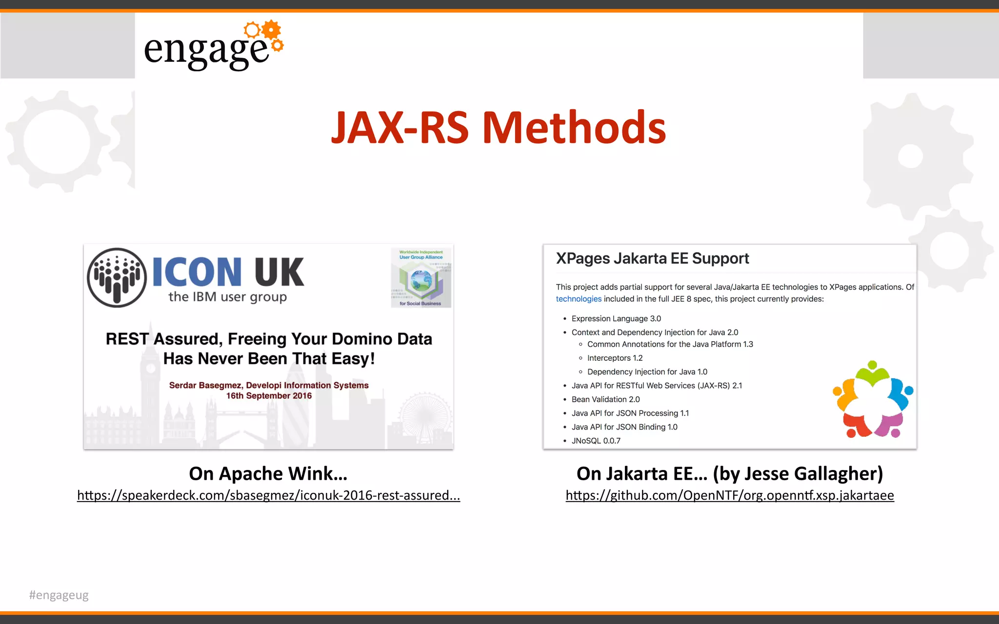 #engageug
JAX-RS	Methods
On	Apache	Wink…	
hWps://speakerdeck.com/sbasegmez/iconuk-2016-rest-assured...	
On	Jakarta	EE…	(by	Jesse	Gallagher)	
hWps://github.com/OpenNTF/org.opennx.xsp.jakartaee	
 