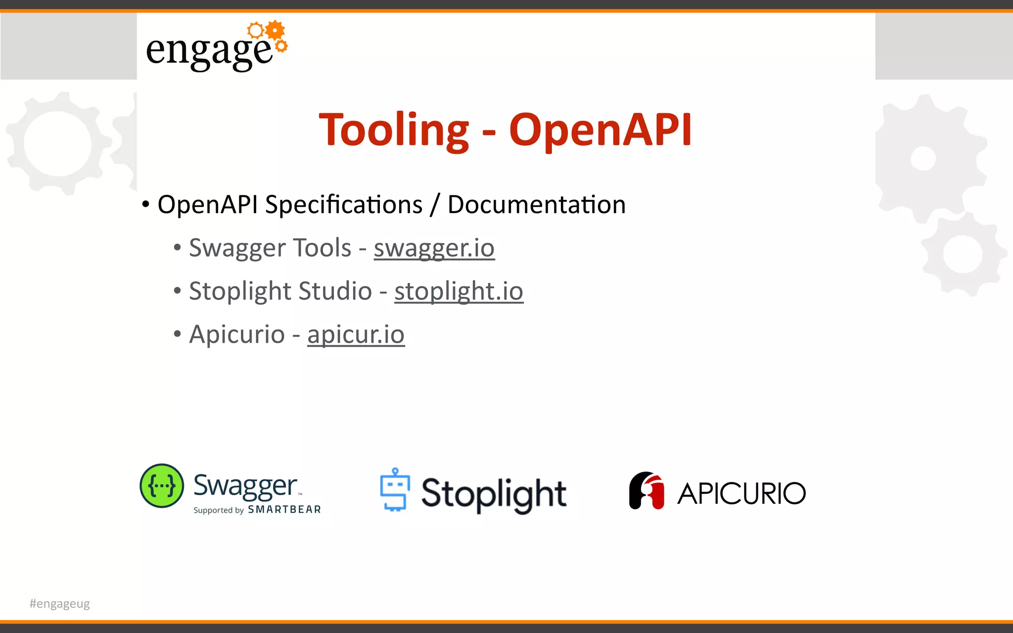 #engageug
Tooling	-	OpenAPI
• OpenAPI	SpeciﬁcaGons	/	DocumentaGon	
• Swagger	Tools	-	swagger.io	
• Stoplight	Studio	-	stoplight.io	
• Apicurio	-	apicur.io	
 