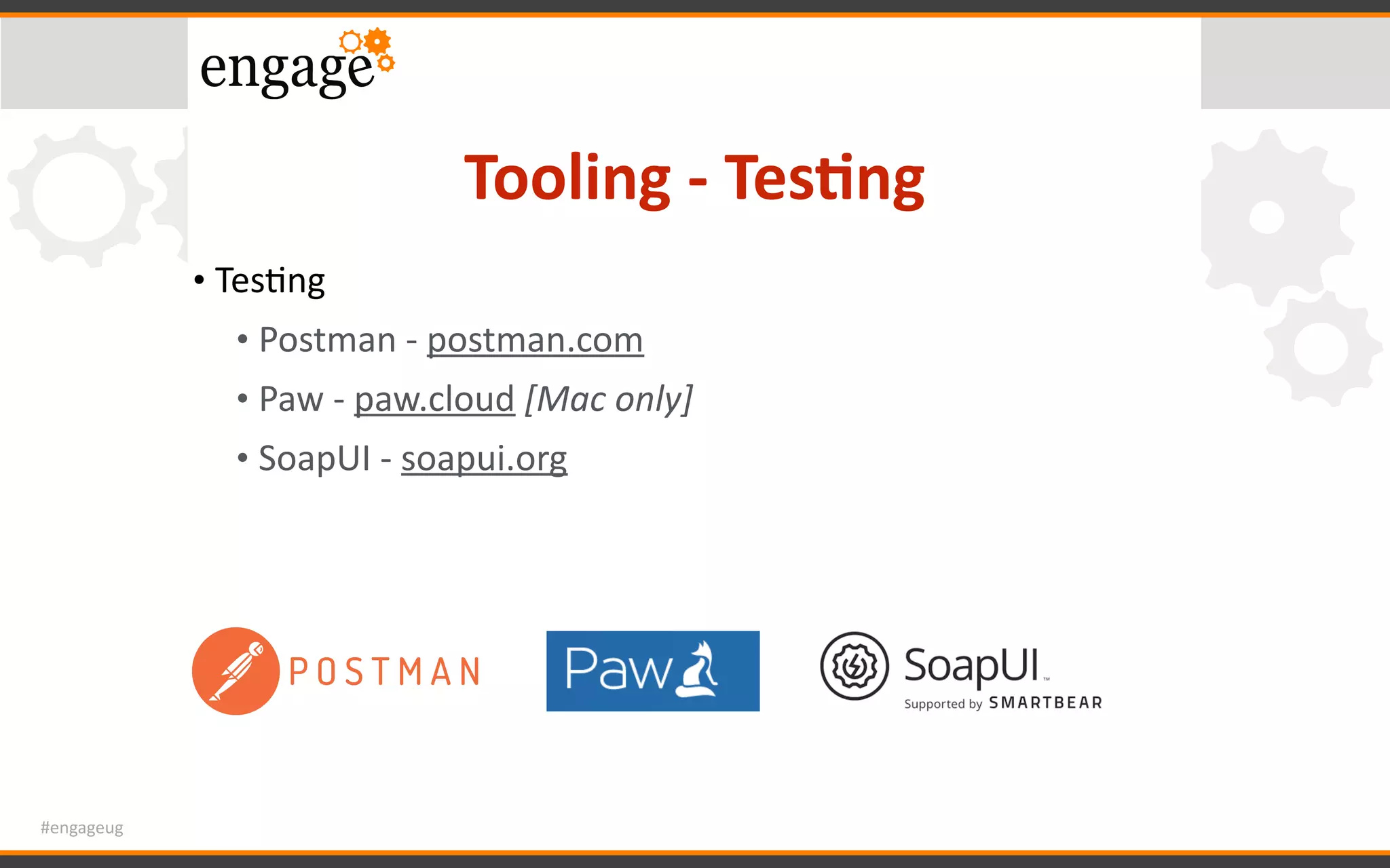 #engageug
Tooling	-	Tes<ng
• TesGng	
• Postman	-	postman.com		
• Paw	-	paw.cloud	[Mac	only]	
• SoapUI	-	soapui.org	
 